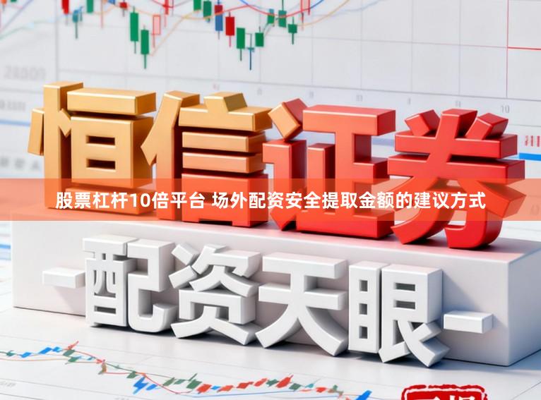 股票杠杆10倍平台 场外配资安全提取金额的建议方式