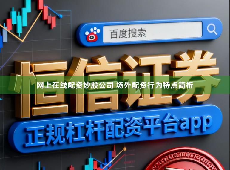 网上在线配资炒股公司 场外配资行为特点简析