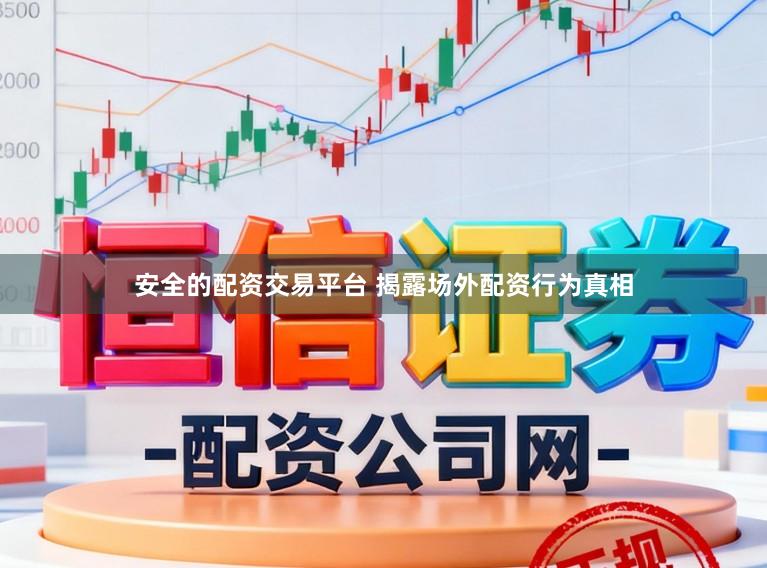 安全的配资交易平台 揭露场外配资行为真相