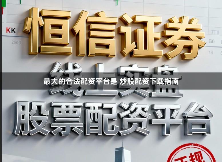 最大的合法配资平台是 炒股配资下载指南