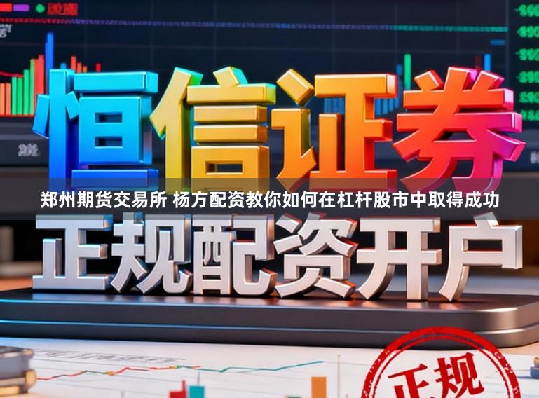 郑州期货交易所 杨方配资教你如何在杠杆股市中取得成功