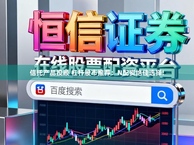 信托产品投顾 杠杆股市推荐：N配资绝佳选择!