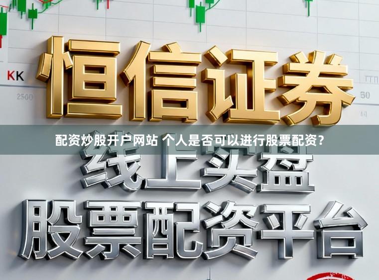 配资炒股开户网站 个人是否可以进行股票配资？
