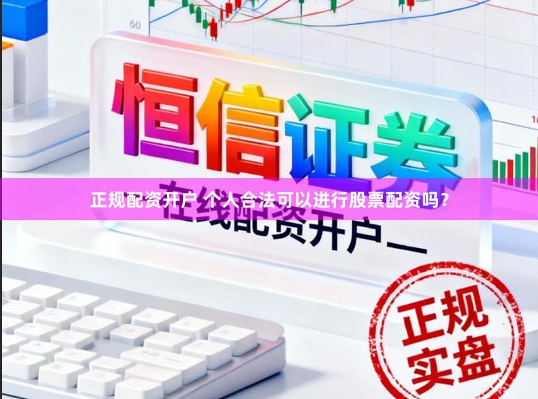 正规配资开户 个人合法可以进行股票配资吗？