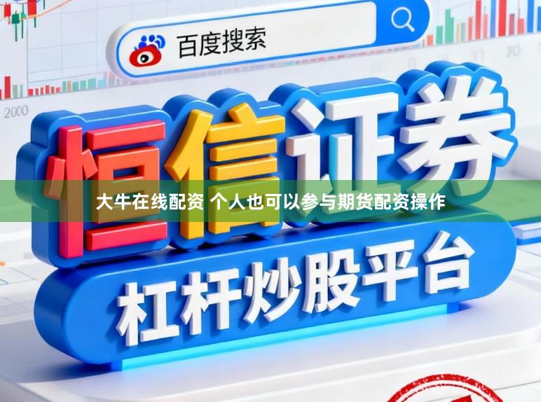 大牛在线配资 个人也可以参与期货配资操作
