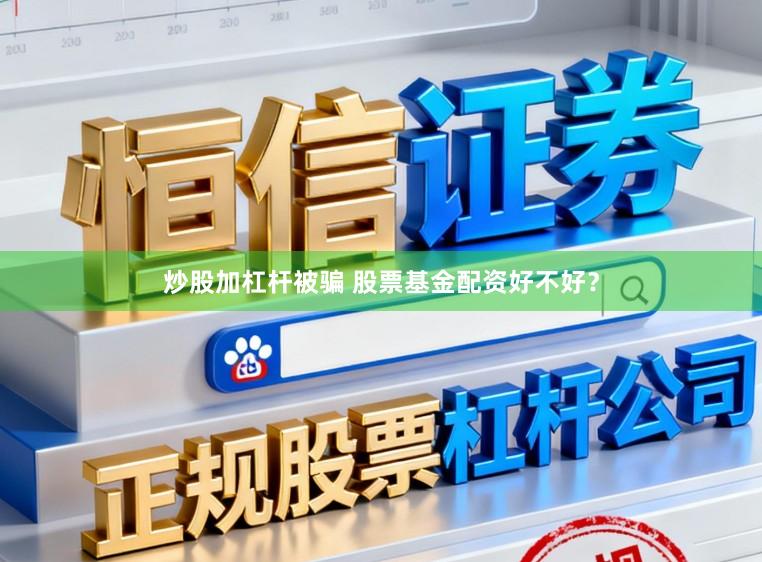炒股加杠杆被骗 股票基金配资好不好？