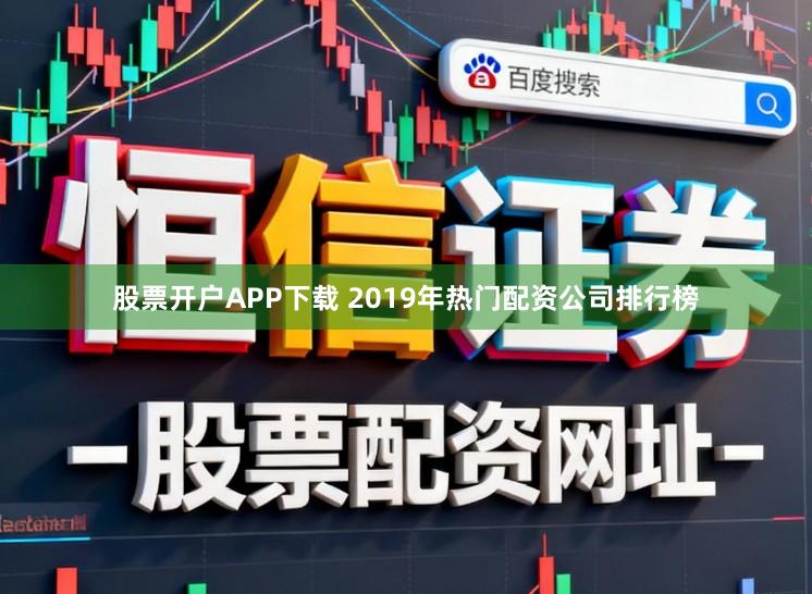股票开户APP下载 2019年热门配资公司排行榜