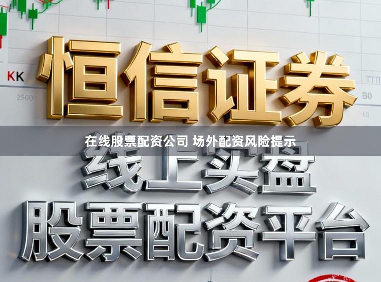 在线股票配资公司 场外配资风险提示