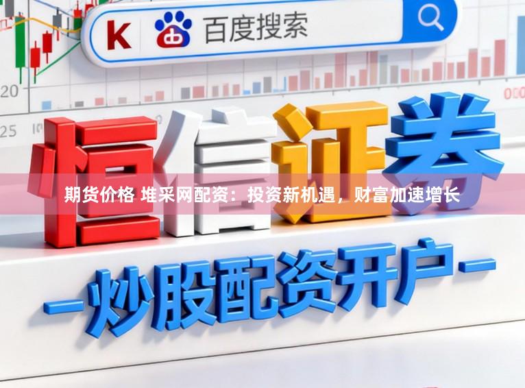 期货价格 堆采网配资：投资新机遇，财富加速增长