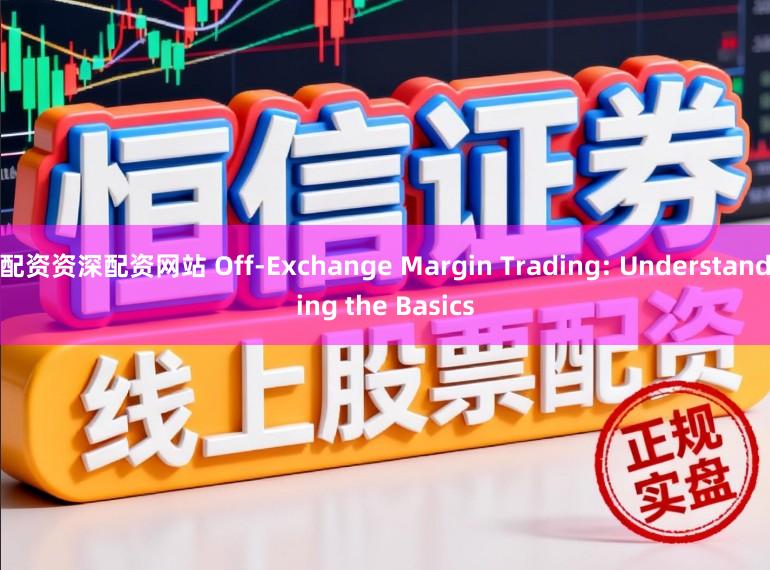 配资资深配资网站 Off-Exchange Margin Trading: Understanding the Basics