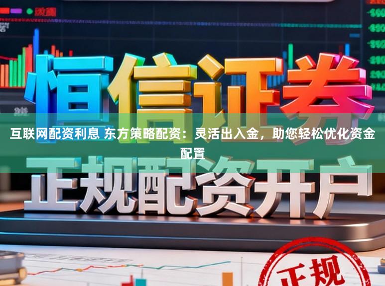 互联网配资利息 东方策略配资：灵活出入金，助您轻松优化资金配置