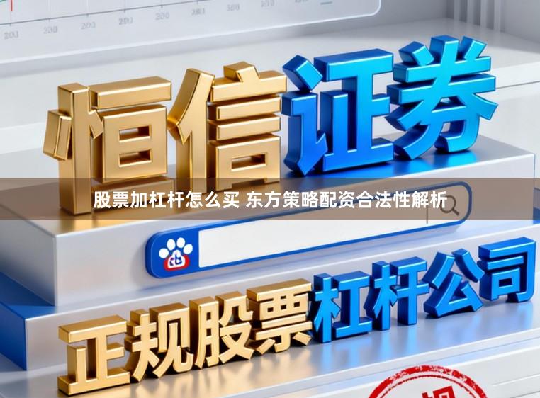 股票加杠杆怎么买 东方策略配资合法性解析