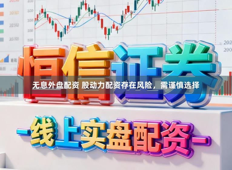 无息外盘配资 股动力配资存在风险，需谨慎选择