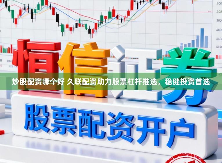 炒股配资哪个好 久联配资助力股票杠杆推选，稳健投资首选