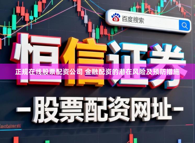 正规在线股票配资公司 金融配资的潜在风险及预防措施