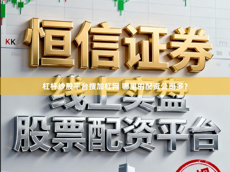 杠杆炒股平台搜加杠网 哪里的配资公司多？