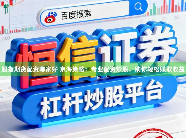 股指期货配资哪家好 京海策略：专业配资炒股，助你轻松赚取收益