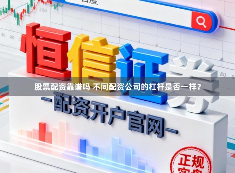 股票配资靠谱吗 不同配资公司的杠杆是否一样？