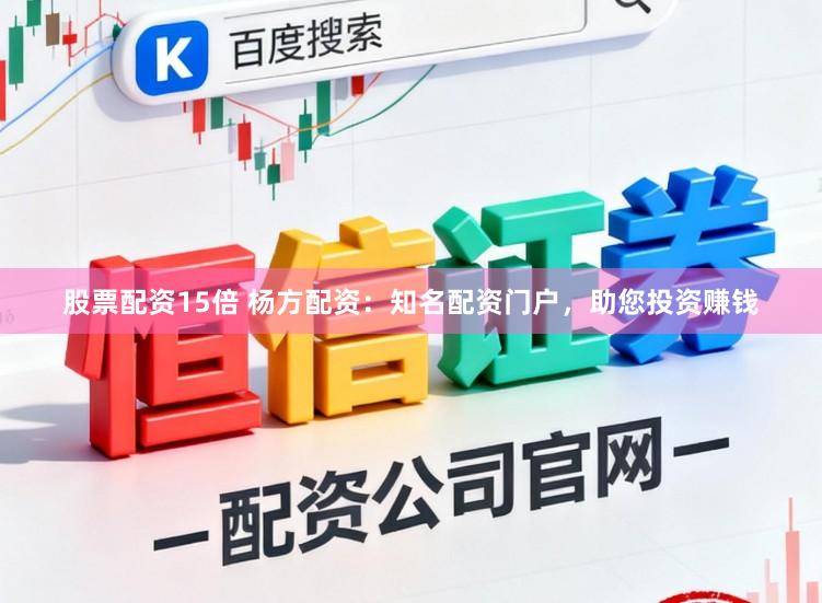 股票配资15倍 杨方配资：知名配资门户，助您投资赚钱