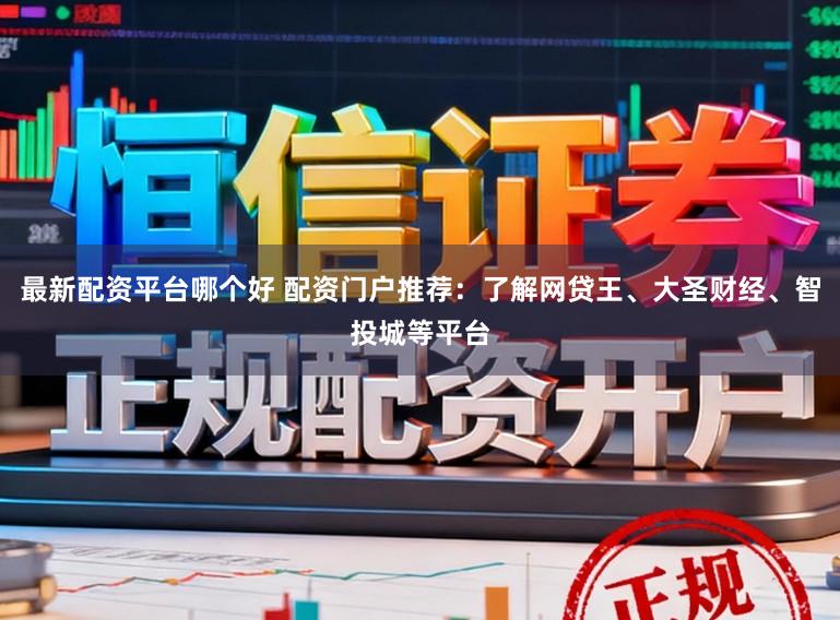 最新配资平台哪个好 配资门户推荐：了解网贷王、大圣财经、智投城等平台