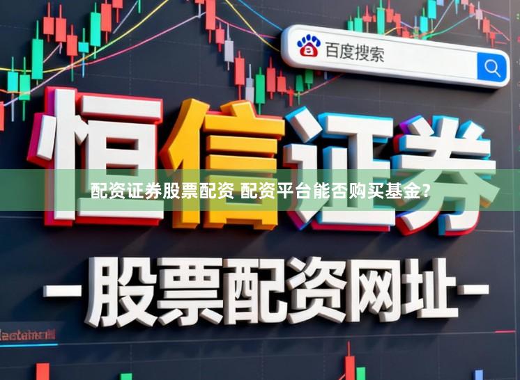 配资证券股票配资 配资平台能否购买基金？
