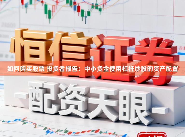 如何购买股票 投资者报告：中小资金使用杠杆炒股的资产配置