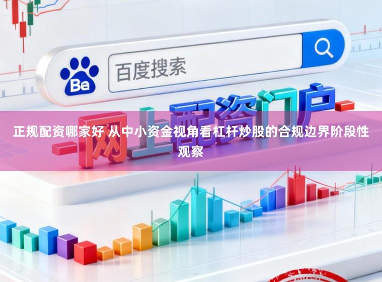 正规配资哪家好 从中小资金视角看杠杆炒股的合规边界阶段性观察
