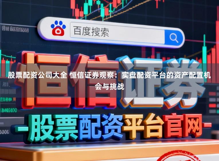 股票配资公司大全 恒信证券观察：实盘配资平台的资产配置机会与挑战