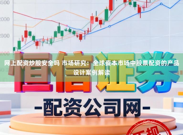 网上配资炒股安全吗 市场研究：全球资本市场中股票配资的产品设计案例解读