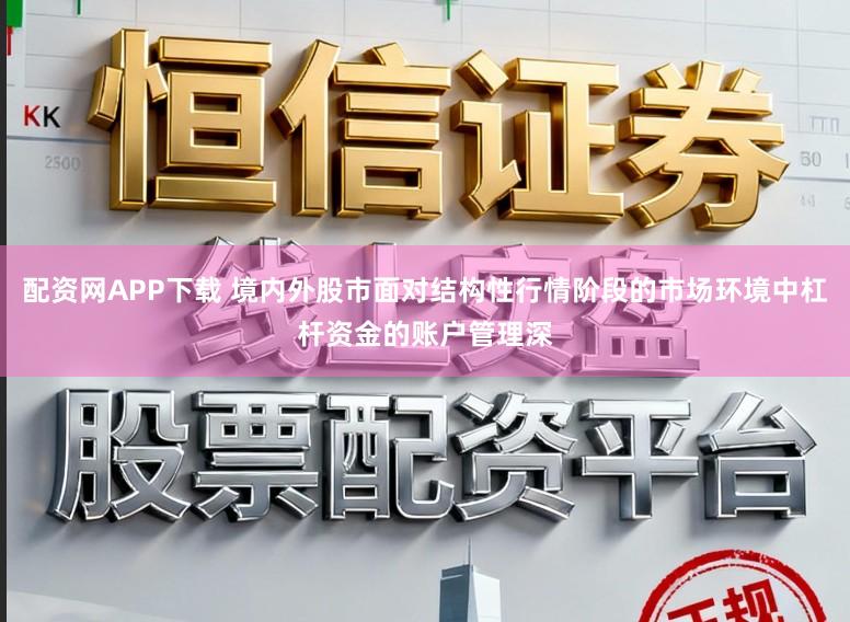 配资网APP下载 境内外股市面对结构性行情阶段的市场环境中杠杆资金的账户管理深