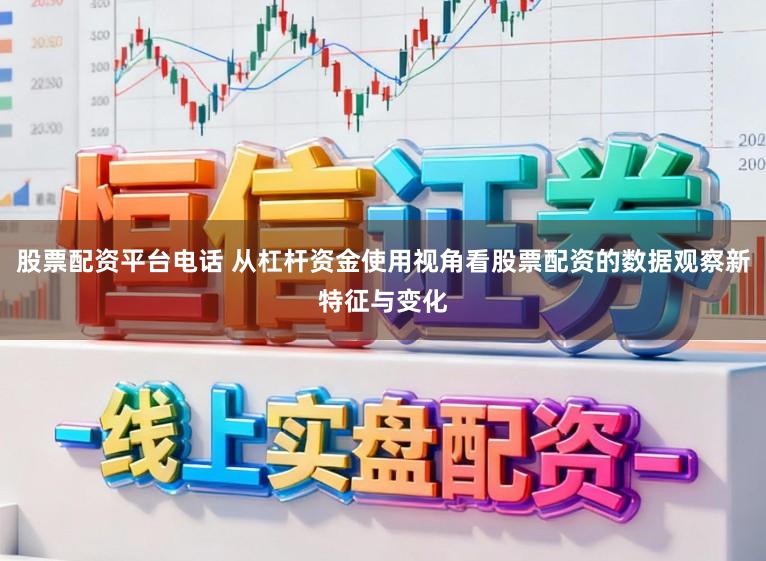 股票配资平台电话 从杠杆资金使用视角看股票配资的数据观察新特征与变化