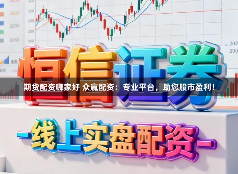 期货配资哪家好 众赢配资：专业平台，助您股市盈利！