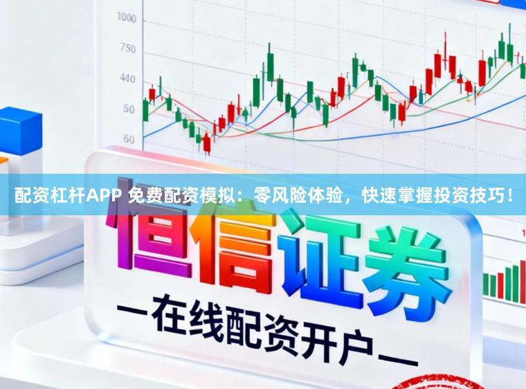 配资杠杆APP 免费配资模拟：零风险体验，快速掌握投资技巧！