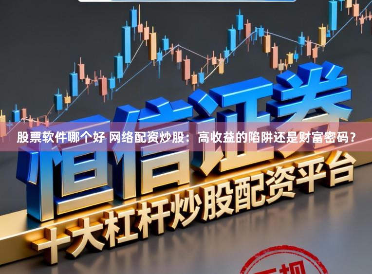 股票软件哪个好 网络配资炒股：高收益的陷阱还是财富密码？