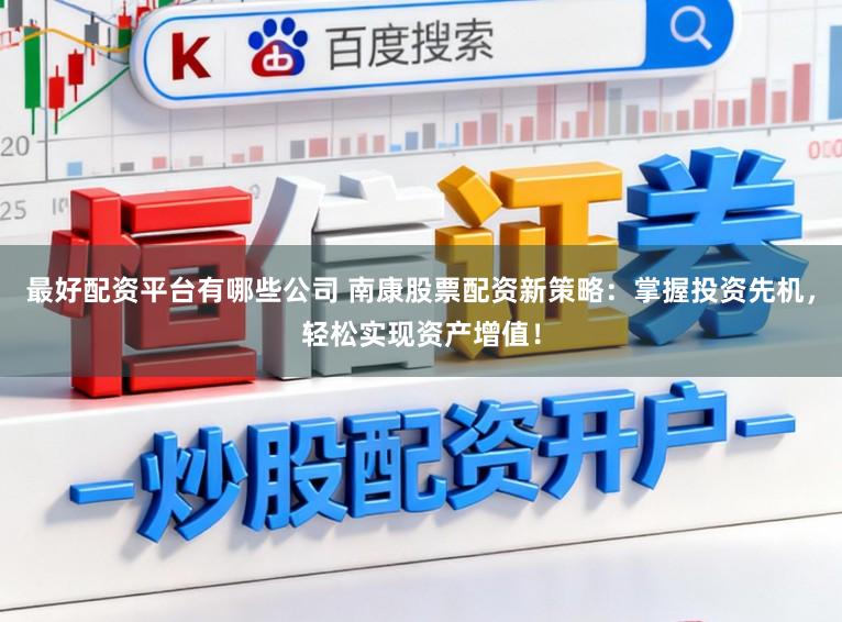 最好配资平台有哪些公司 南康股票配资新策略：掌握投资先机，轻松实现资产增值！