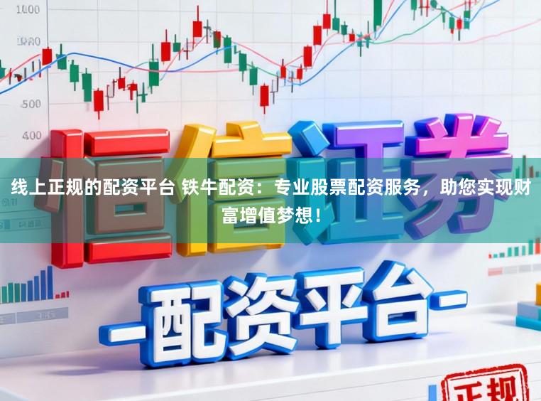 线上正规的配资平台 铁牛配资：专业股票配资服务，助您实现财富增值梦想！