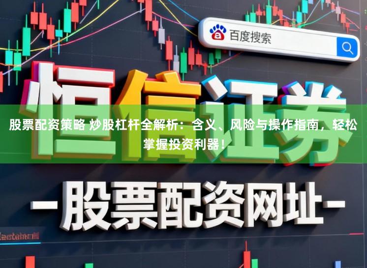 股票配资策略 炒股杠杆全解析：含义、风险与操作指南，轻松掌握投资利器！