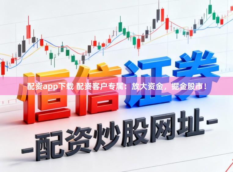 配资app下载 配资客户专属：放大资金，掘金股市！