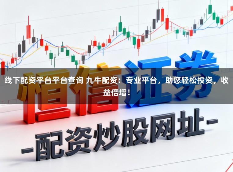 线下配资平台平台查询 九牛配资：专业平台，助您轻松投资，收益倍增！