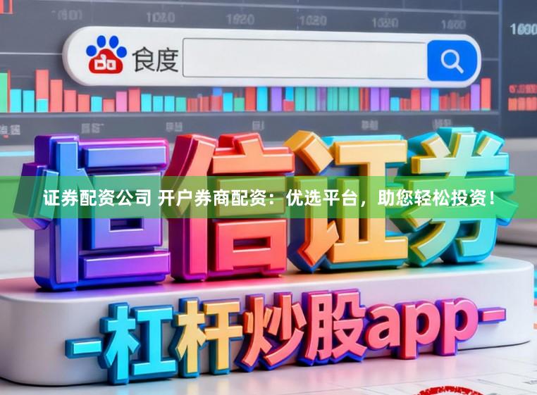 证券配资公司 开户券商配资：优选平台，助您轻松投资！