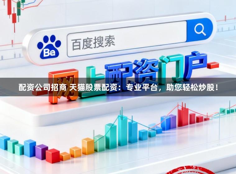 配资公司招商 天猫股票配资：专业平台，助您轻松炒股！