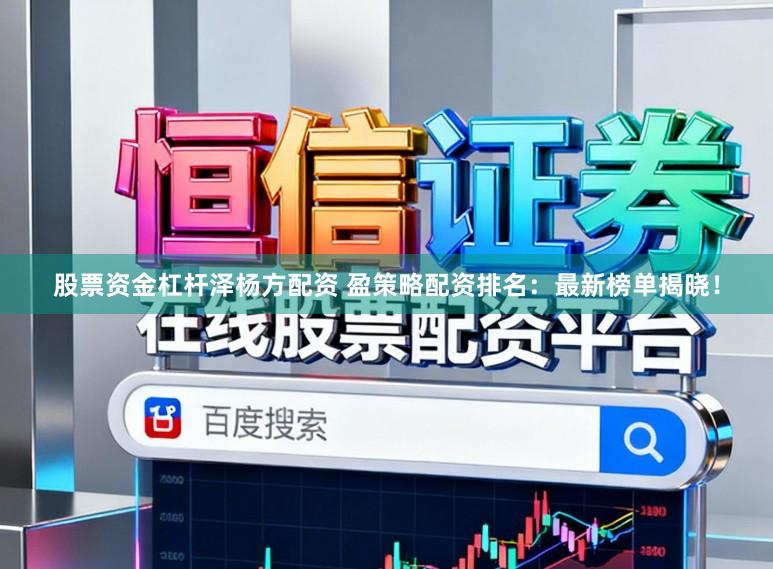 股票资金杠杆泽杨方配资 盈策略配资排名：最新榜单揭晓！