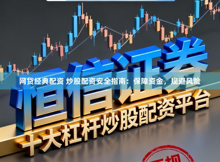 网贷经典配资 炒股配资安全指南：保障资金，规避风险