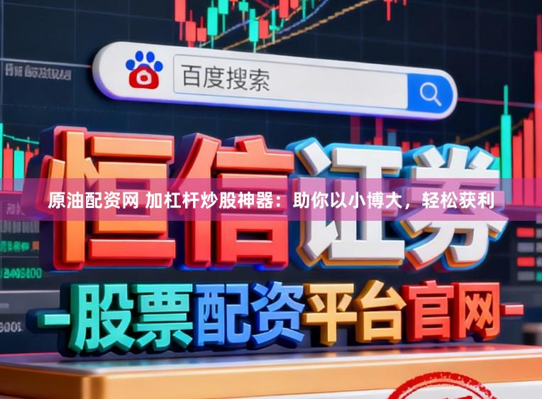 原油配资网 加杠杆炒股神器：助你以小博大，轻松获利