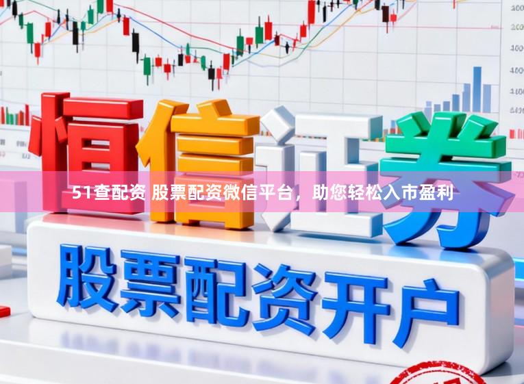 51查配资 股票配资微信平台，助您轻松入市盈利