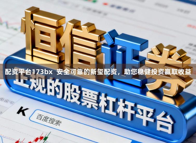 配资平台173bx  安全可靠的新玺配资，助您稳健投资赢取收益