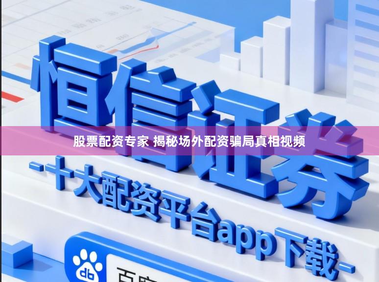 股票配资专家 揭秘场外配资骗局真相视频
