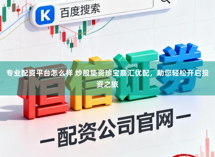 专业配资平台怎么样 炒股垫资珍宝嘉汇优配，助您轻松开启投资之旅