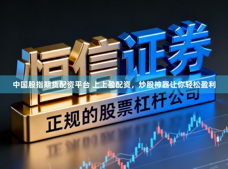 中国股指期货配资平台 上上盈配资，炒股神器让你轻松盈利