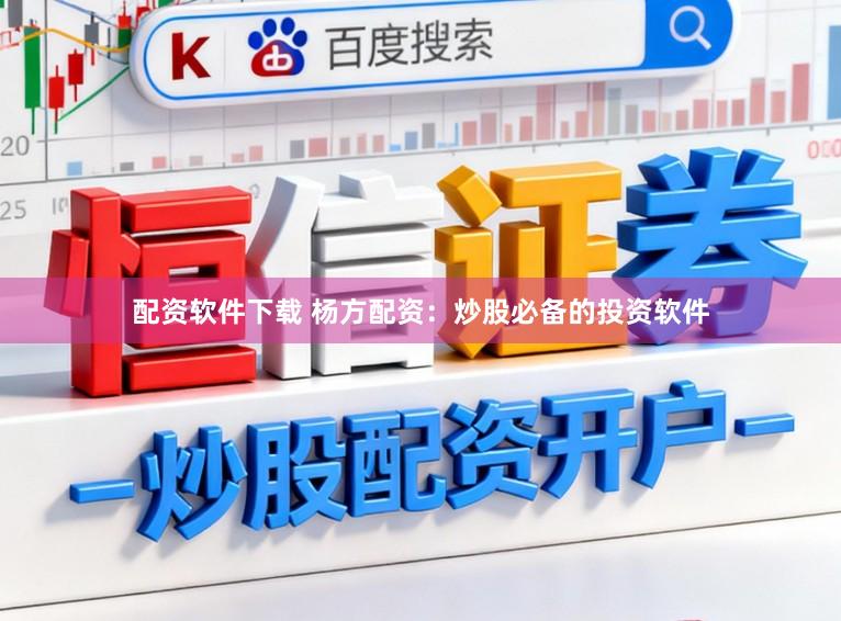 配资软件下载 杨方配资：炒股必备的投资软件